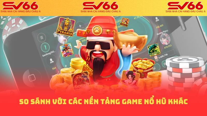 So sánh với các nền tảng game nổ hũ khác