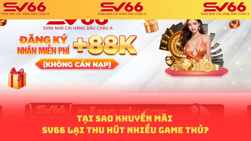 Khuyến Mãi SV66 - Khuyến Mãi Khủng Nhận Code Game 88K 1 Tại sao Khuyến Mãi SV66 lại thu hút nhiều game thủ?